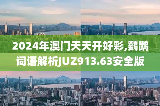 2024年澳门天天开好彩,鹦鹉词语解析JUZ913.63安全版