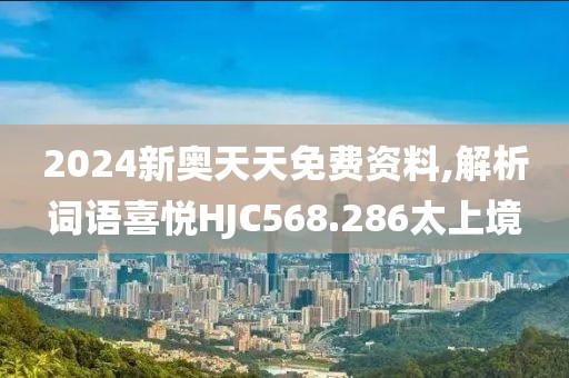 2024新奥天天免费资料,解析词语喜悦HJC568.286太上境