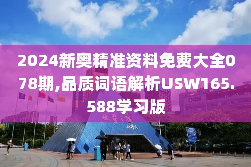 2024新奥精准资料免费大全078期,品质词语解析USW165.588学习版