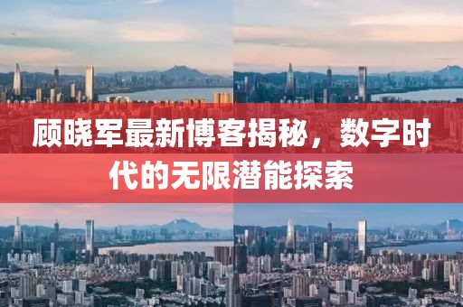 顾晓军最新博客揭秘，数字时代的无限潜能探索