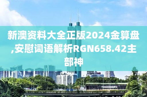 新澳资料大全正版2024金算盘,安慰词语解析RGN658.42主部神