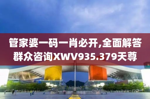 管家婆一码一肖必开,全面解答群众咨询XWV935.379天尊