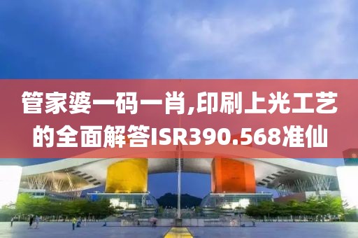 管家婆一码一肖,印刷上光工艺的全面解答ISR390.568准仙