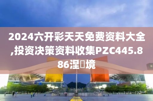 2024六开彩天天免费资料大全,投资决策资料收集PZC445.886涅槃境