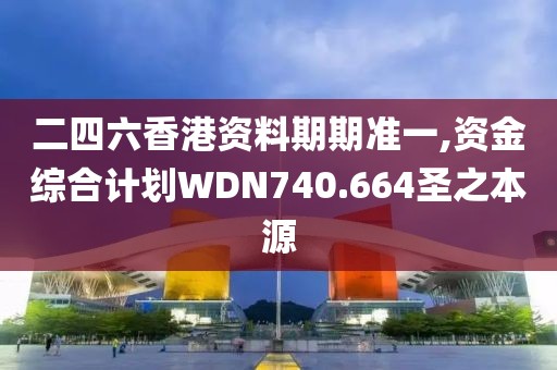 二四六香港资料期期准一,资金综合计划WDN740.664圣之本源
