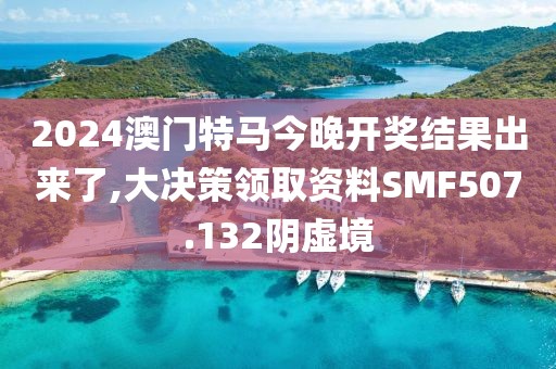 2024澳门特马今晚开奖结果出来了,大决策领取资料SMF507.132阴虚境