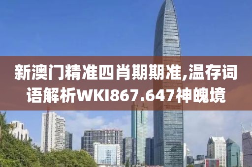 新澳门精准四肖期期准,温存词语解析WKI867.647神魄境