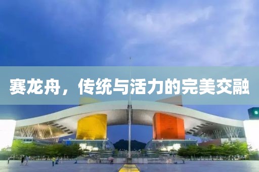 赛龙舟，传统与活力的完美交融
