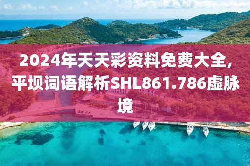 2024年天天彩资料免费大全,平坝词语解析SHL861.786虚脉境
