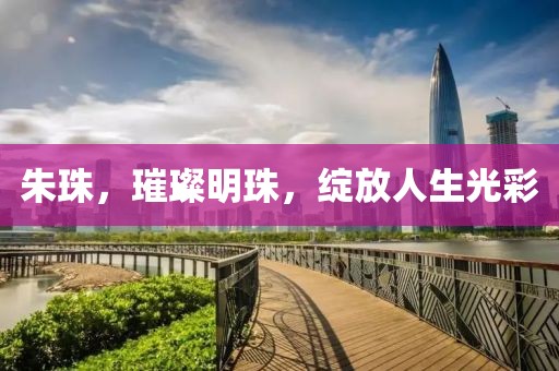 朱珠，璀璨明珠，绽放人生光彩