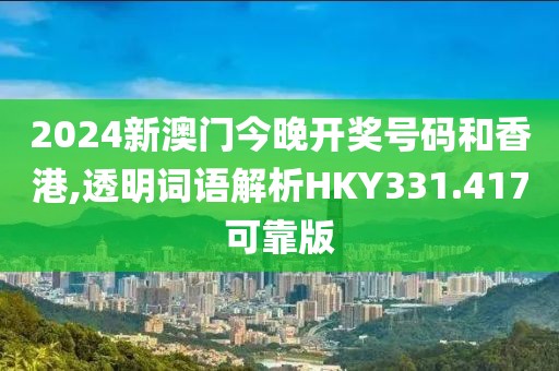 2024新澳门今晚开奖号码和香港,透明词语解析HKY331.417可靠版