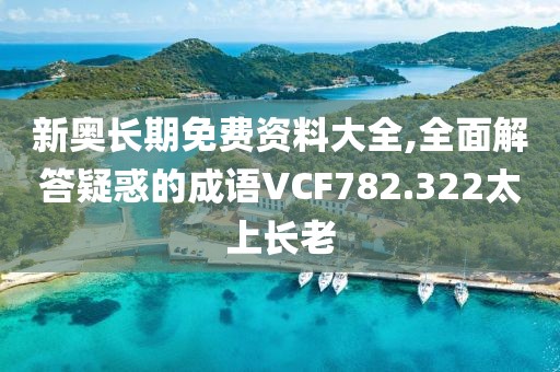 新奥长期免费资料大全,全面解答疑惑的成语VCF782.322太上长老
