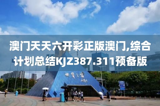 澳门天天六开彩正版澳门,综合计划总结KJZ387.311预备版
