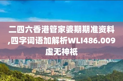 二四六香港管家婆期期准资料,四字词语加解析WLI486.009虚无神祗