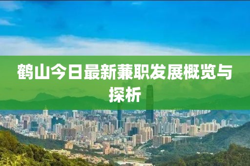 鹤山今日最新蒹职发展概览与探析