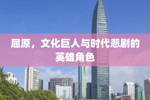 屈原，文化巨人与时代悲剧的英雄角色