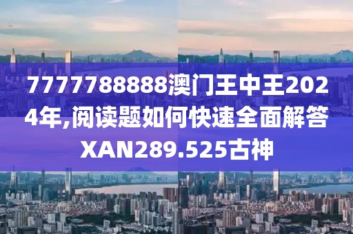 7777788888澳门王中王2024年,阅读题如何快速全面解答XAN289.525古神