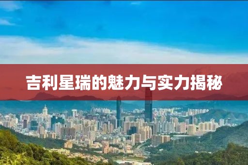 吉利星瑞的魅力与实力揭秘