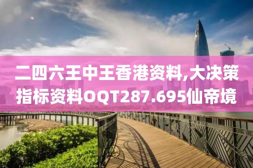 二四六王中王香港资料,大决策指标资料OQT287.695仙帝境