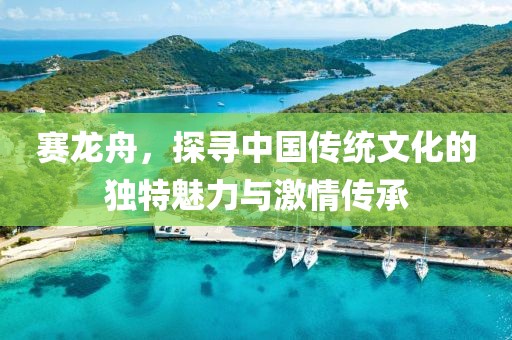 赛龙舟，探寻中国传统文化的独特魅力与激情传承