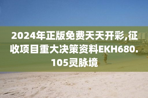 2024年正版免费天天开彩,征收项目重大决策资料EKH680.105灵脉境