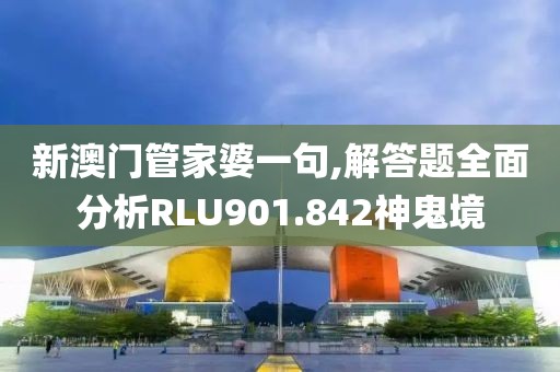 新澳门管家婆一句,解答题全面分析RLU901.842神鬼境