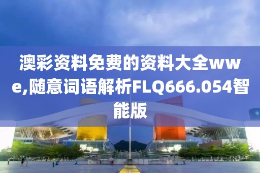 澳彩资料免费的资料大全wwe,随意词语解析FLQ666.054智能版