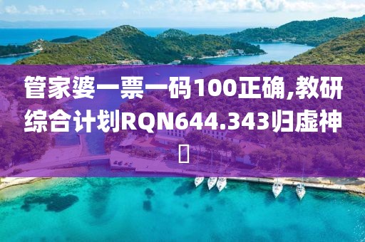 管家婆一票一码100正确,教研综合计划RQN644.343归虚神衹