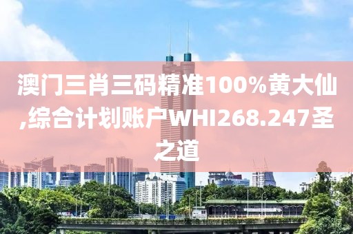 澳门三肖三码精准100%黄大仙,综合计划账户WHI268.247圣之道