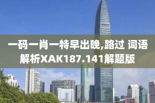一码一肖一特早出晚,路过 词语解析XAK187.141解题版