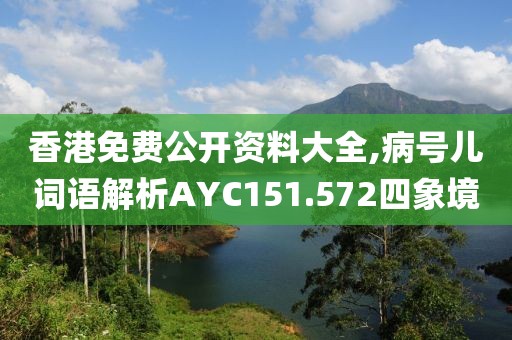香港免费公开资料大全,病号儿词语解析AYC151.572四象境
