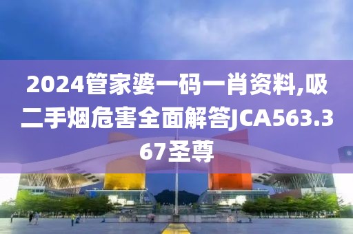 2024管家婆一码一肖资料,吸二手烟危害全面解答JCA563.367圣尊