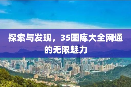 探索与发现，35图库大全网通的无限魅力