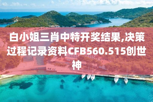 白小姐三肖中特开奖结果,决策过程记录资料CFB560.515创世神