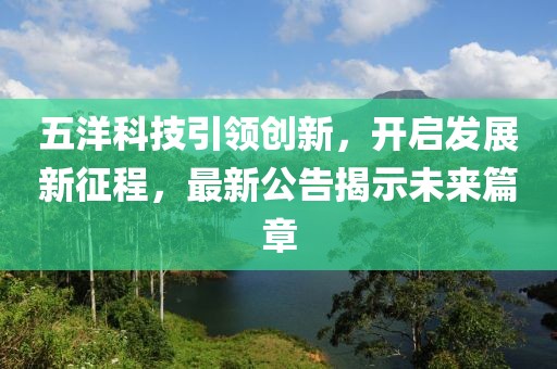 五洋科技引领创新，开启发展新征程，最新公告揭示未来篇章
