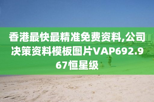 香港最快最精准免费资料,公司决策资料模板图片VAP692.967恒星级
