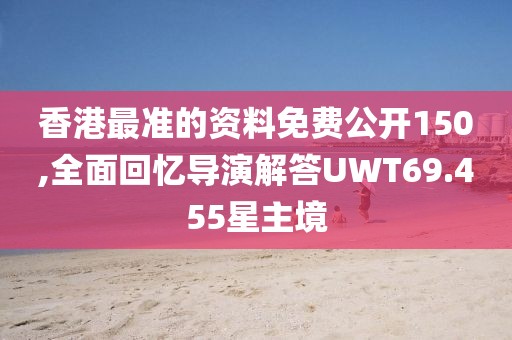香港最准的资料免费公开150,全面回忆导演解答UWT69.455星主境