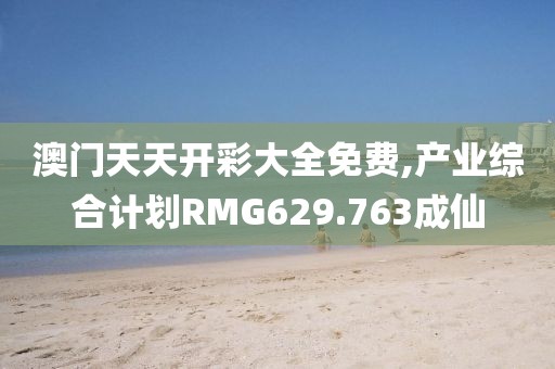 澳门天天开彩大全免费,产业综合计划RMG629.763成仙