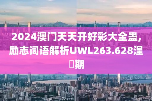 2024澳门天天开好彩大全蛊,励志词语解析UWL263.628涅槃期