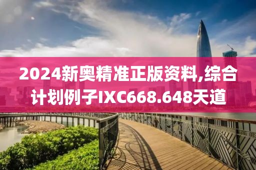 2024新奥精准正版资料,综合计划例子IXC668.648天道