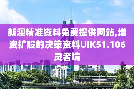 新澳精准资料免费提供网站,增资扩股的决策资料UIK51.106灵者境