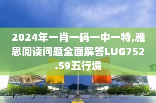 2024年一肖一码一中一特,雅思阅读问题全面解答LUG752.59五行境