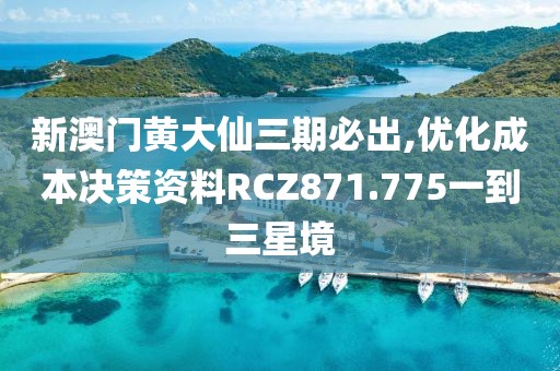 新澳门黄大仙三期必出,优化成本决策资料RCZ871.775一到三星境