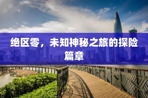 绝区零，未知神秘之旅的探险篇章