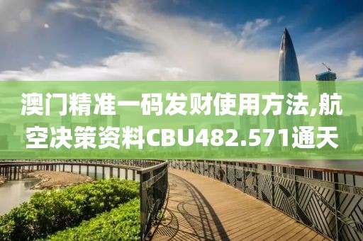澳门精准一码发财使用方法,航空决策资料CBU482.571通天