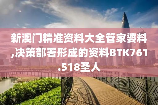 新澳门精准资料大全管家婆料,决策部署形成的资料BTK761.518圣人
