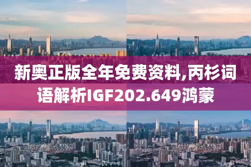新奥正版全年免费资料,丙杉词语解析IGF202.649鸿蒙