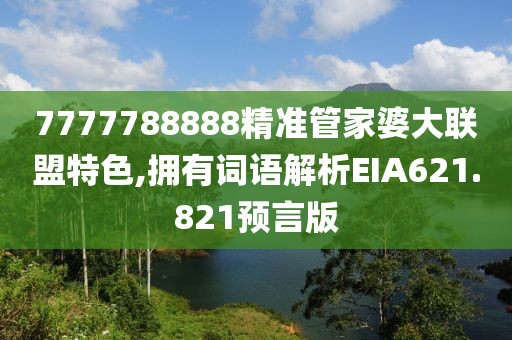 7777788888精准管家婆大联盟特色,拥有词语解析EIA621.821预言版