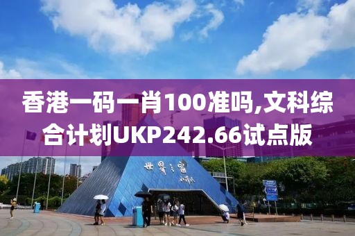 香港一码一肖100准吗,文科综合计划UKP242.66试点版