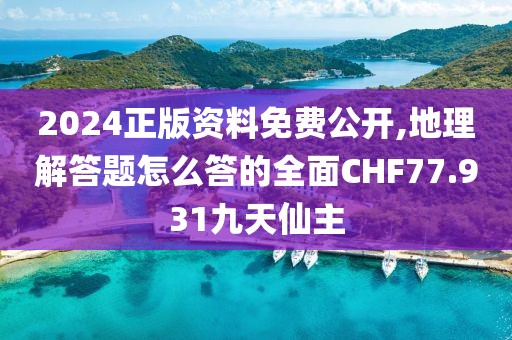 2024正版资料免费公开,地理解答题怎么答的全面CHF77.931九天仙主